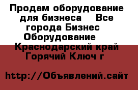 Продам оборудование для бизнеса  - Все города Бизнес » Оборудование   . Краснодарский край,Горячий Ключ г.